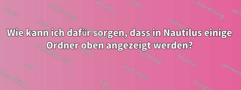 Wie kann ich dafür sorgen, dass in Nautilus einige Ordner oben angezeigt werden?