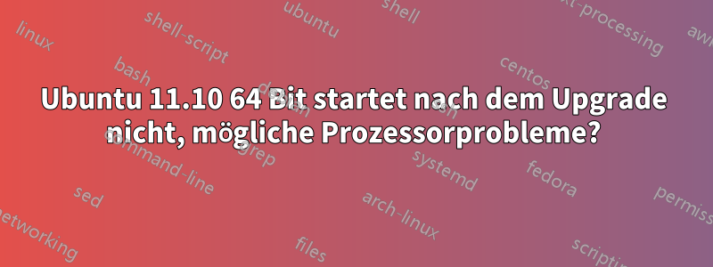 Ubuntu 11.10 64 Bit startet nach dem Upgrade nicht, mögliche Prozessorprobleme?