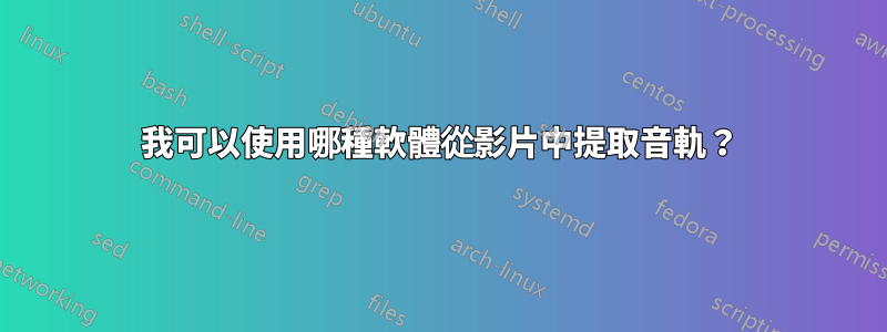 我可以使用哪種軟體從影片中提取音軌？