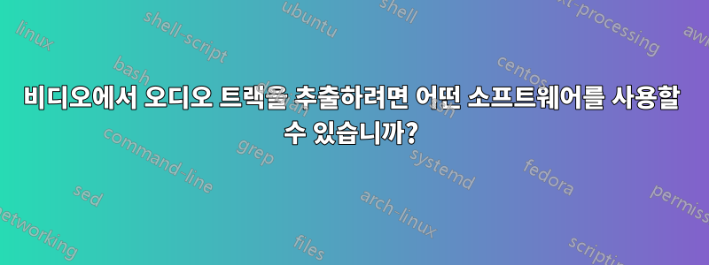 비디오에서 오디오 트랙을 추출하려면 어떤 소프트웨어를 사용할 수 있습니까?