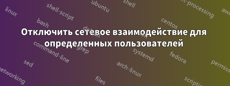 Отключить сетевое взаимодействие для определенных пользователей