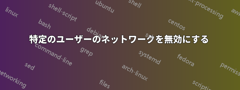 特定のユーザーのネットワークを無効にする