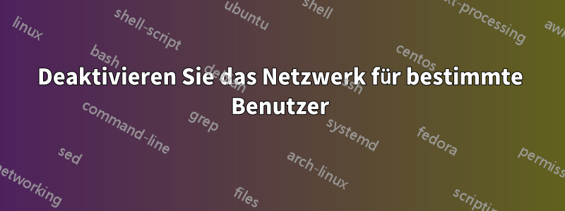 Deaktivieren Sie das Netzwerk für bestimmte Benutzer