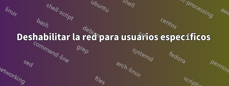 Deshabilitar la red para usuarios específicos