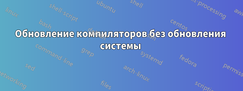 Обновление компиляторов без обновления системы