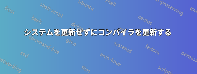 システムを更新せずにコンパイラを更新する