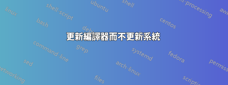 更新編譯器而不更新系統