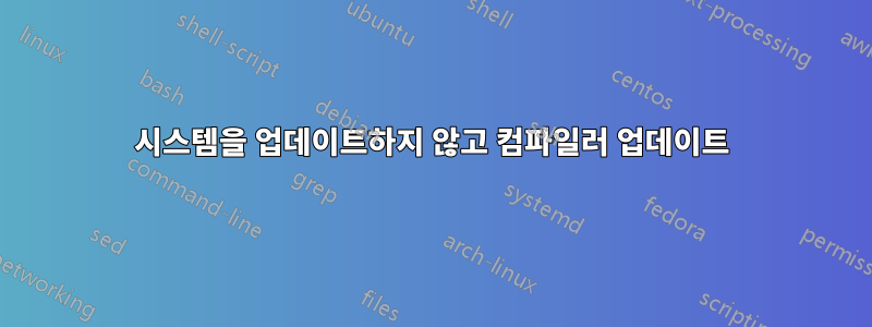 시스템을 업데이트하지 않고 컴파일러 업데이트