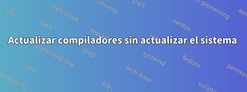 Actualizar compiladores sin actualizar el sistema