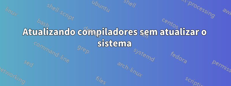 Atualizando compiladores sem atualizar o sistema