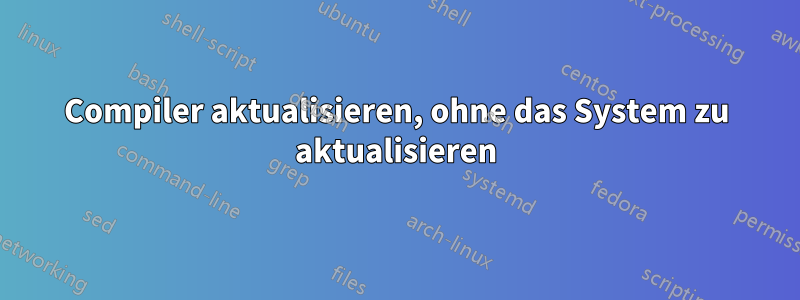Compiler aktualisieren, ohne das System zu aktualisieren