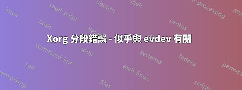 Xorg 分段錯誤 - 似乎與 evdev 有關 