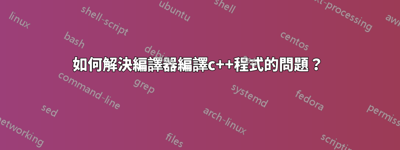 如何解決編譯器編譯c++程式的問題？