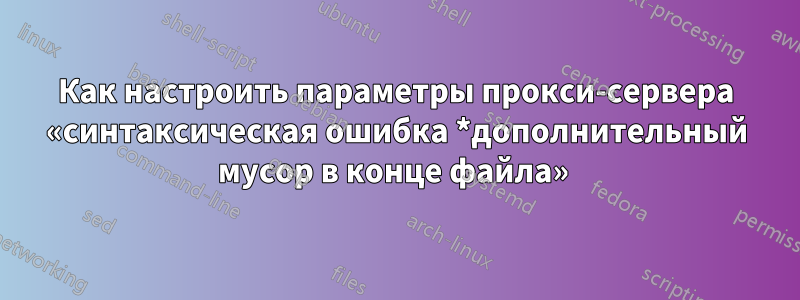 Как настроить параметры прокси-сервера «синтаксическая ошибка *дополнительный мусор в конце файла» 