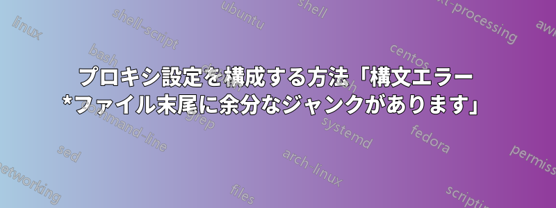 プロキシ設定を構成する方法「構文エラー *ファイル末尾に余分なジャンクがあります」
