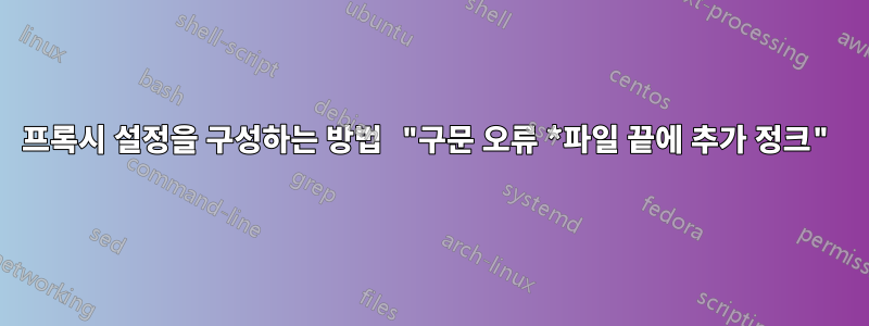 프록시 설정을 구성하는 방법 "구문 오류 *파일 끝에 추가 정크"