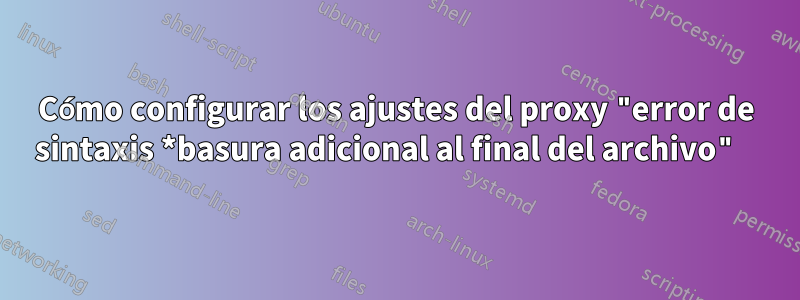 Cómo configurar los ajustes del proxy "error de sintaxis *basura adicional al final del archivo" 