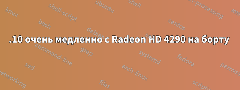 11.10 очень медленно с Radeon HD 4290 на борту