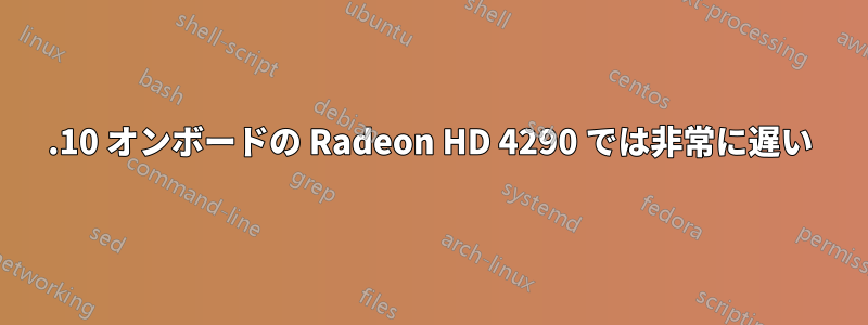 11.10 オンボードの Radeon HD 4290 では非常に遅い