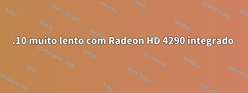 11.10 muito lento com Radeon HD 4290 integrado