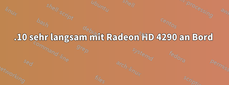 11.10 sehr langsam mit Radeon HD 4290 an Bord