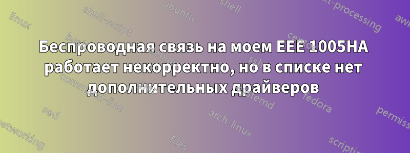 Беспроводная связь на моем EEE 1005HA работает некорректно, но в списке нет дополнительных драйверов