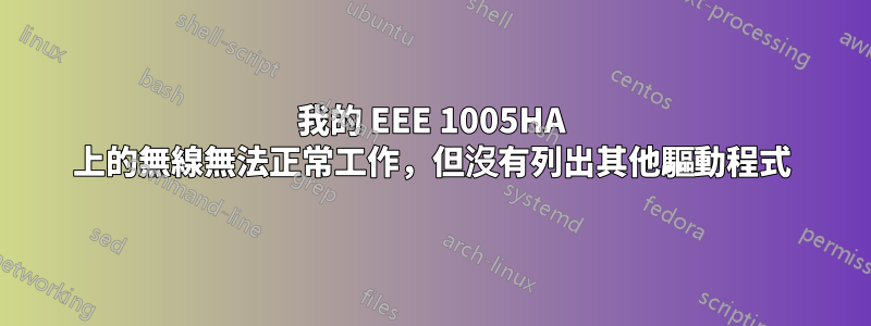 我的 EEE 1005HA 上的無線無法正常工作，但沒有列出其他驅動程式