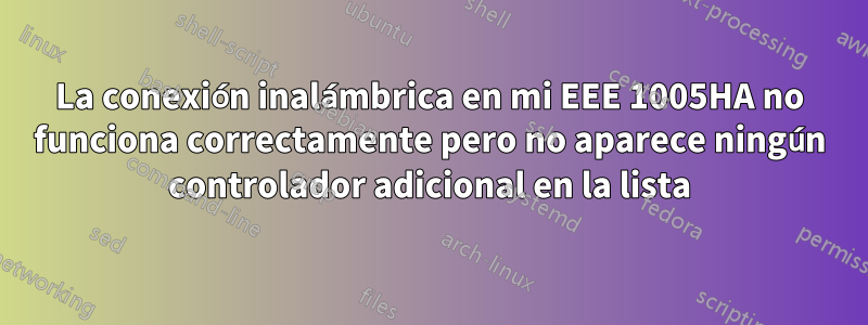 La conexión inalámbrica en mi EEE 1005HA no funciona correctamente pero no aparece ningún controlador adicional en la lista