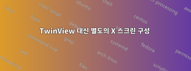 TwinView 대신 별도의 X 스크린 구성