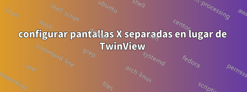 configurar pantallas X separadas en lugar de TwinView