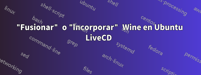 "Fusionar" o "Incorporar" Wine en Ubuntu LiveCD 