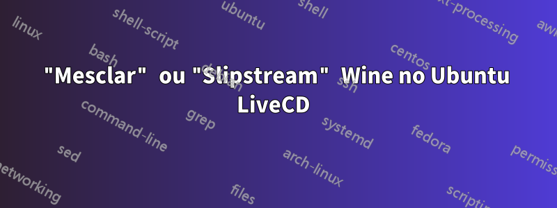 "Mesclar" ou "Slipstream" Wine no Ubuntu LiveCD 