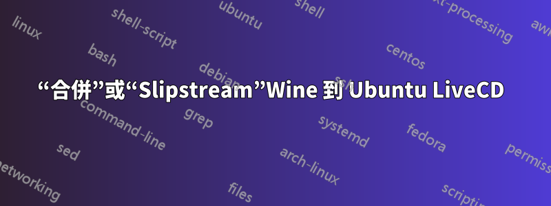 “合併”或“Slipstream”Wine 到 Ubuntu LiveCD 