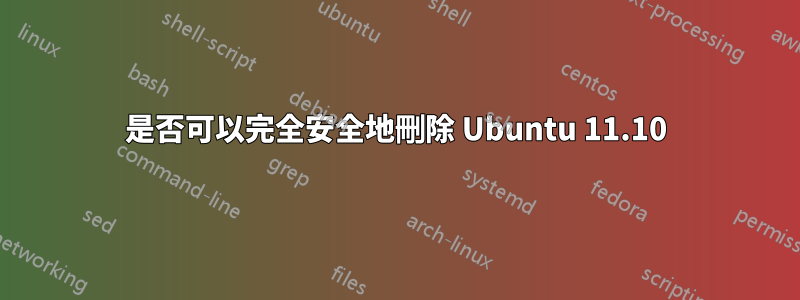 是否可以完全安全地刪除 Ubuntu 11.10