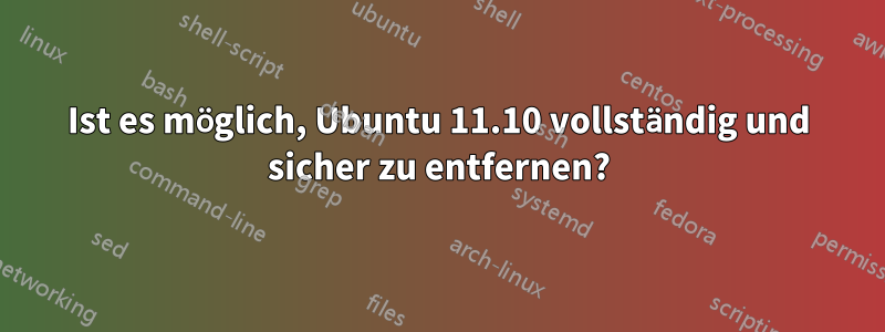 Ist es möglich, Ubuntu 11.10 vollständig und sicher zu entfernen?