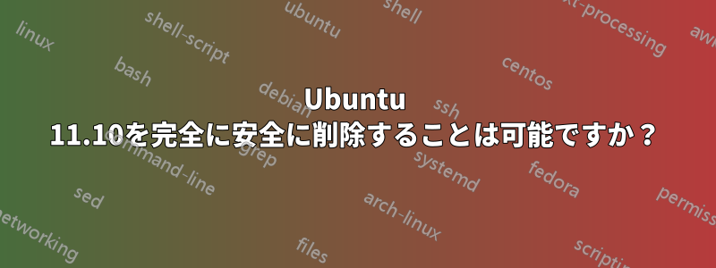 Ubuntu 11.10を完全に安全に削除することは可能ですか？