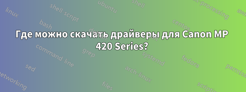 Где можно скачать драйверы для Canon MP 420 Series?