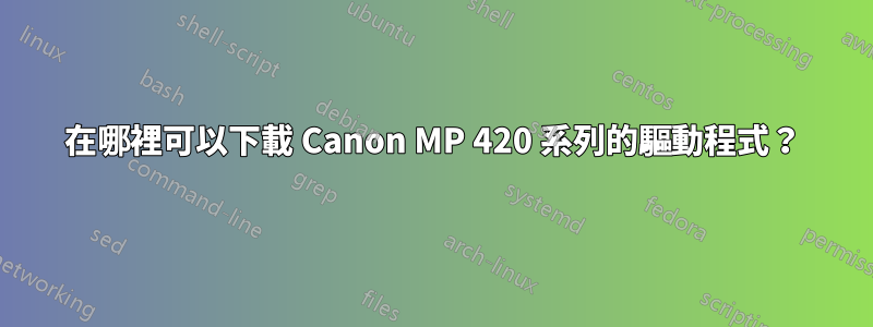 在哪裡可以下載 Canon MP 420 系列的驅動程式？