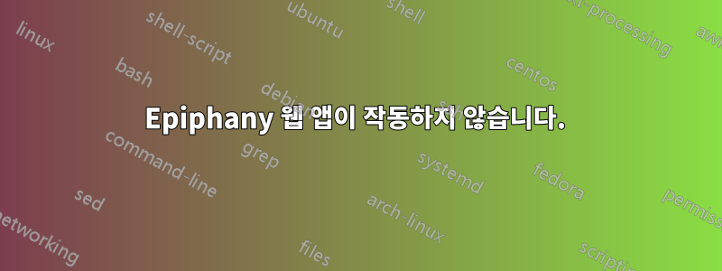 Epiphany 웹 앱이 작동하지 않습니다. 