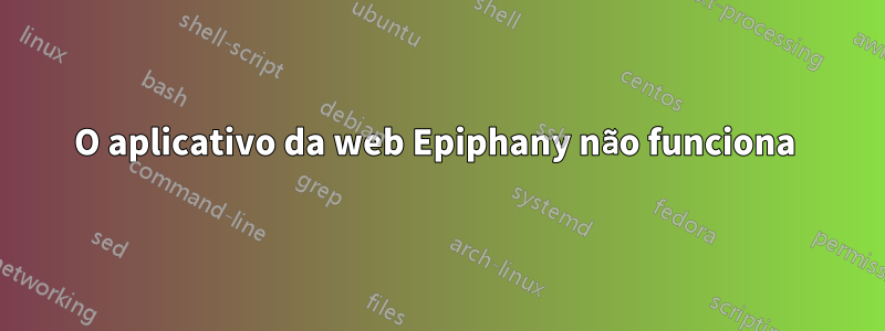O aplicativo da web Epiphany não funciona 