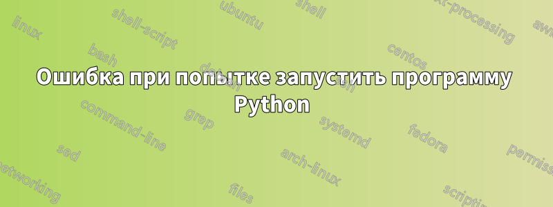 Ошибка при попытке запустить программу Python 