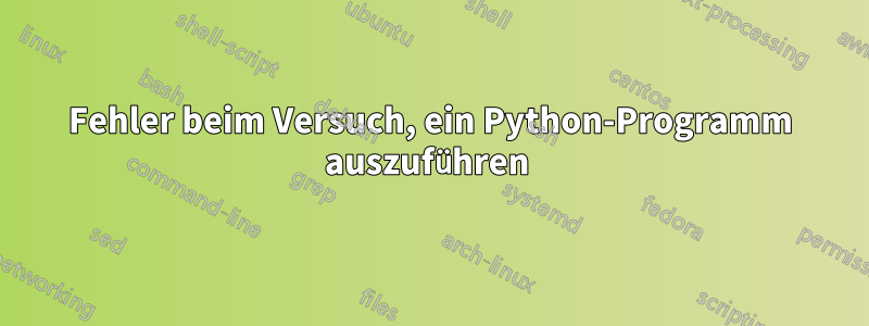 Fehler beim Versuch, ein Python-Programm auszuführen 