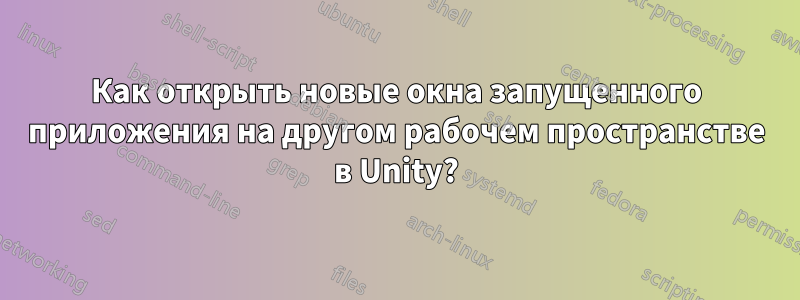 Как открыть новые окна запущенного приложения на другом рабочем пространстве в Unity?