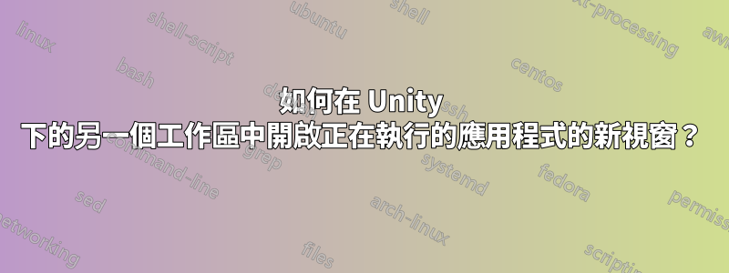 如何在 Unity 下的另一個工作區中開啟正在執行的應用程式的新視窗？