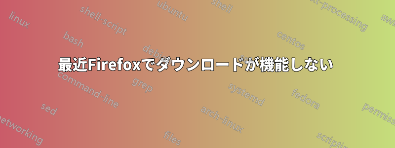 最近Firefoxでダウンロードが機能しない