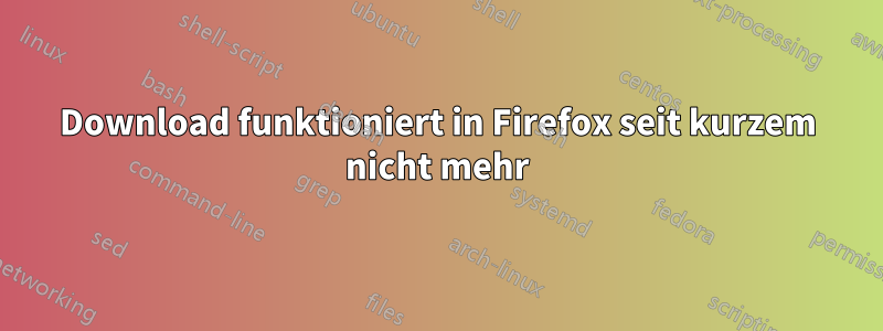 Download funktioniert in Firefox seit kurzem nicht mehr
