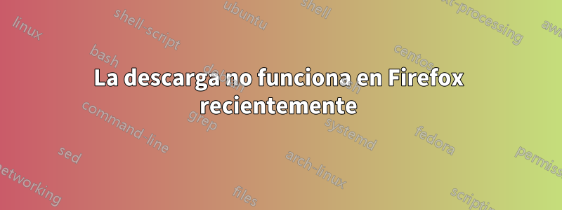 La descarga no funciona en Firefox recientemente