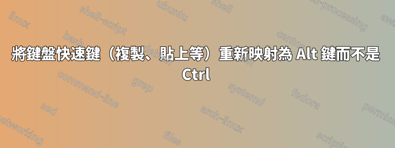 將鍵盤快速鍵（複製、貼上等）重新映射為 Alt 鍵而不是 Ctrl