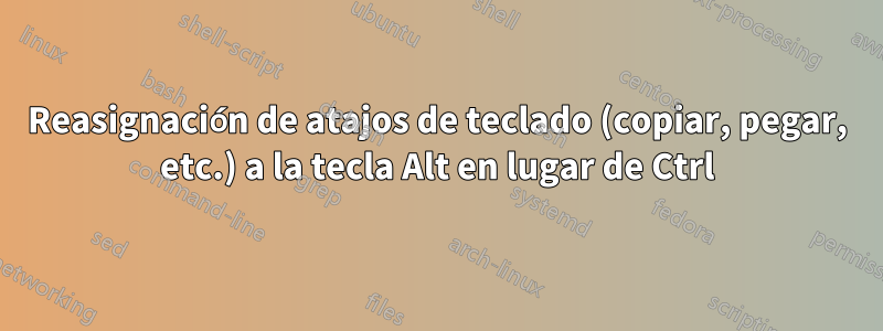 Reasignación de atajos de teclado (copiar, pegar, etc.) a la tecla Alt en lugar de Ctrl