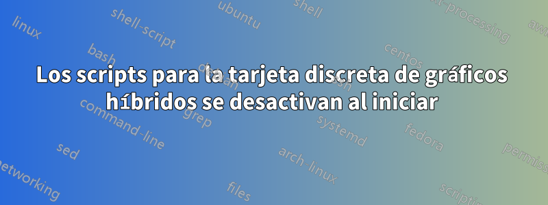 Los scripts para la tarjeta discreta de gráficos híbridos se desactivan al iniciar